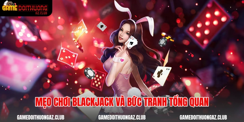 Mẹo chơi blackjack và bức tranh tổng quan
