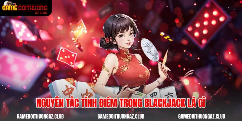Nguyên tắc tính điểm trong Blackjack là gì
